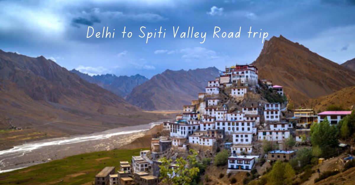 Delhi to Spiti Valley Road Trip: Distance, Route, Places to Visit & Tips